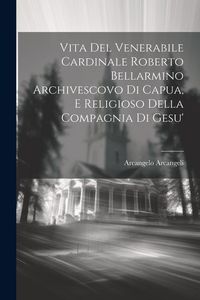 Produktbild: Vita Del Venerabile Cardinale Roberto Bellarmino Archivescovo Di Capua, E Religioso Della Compagnia Di Gesu'