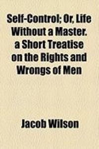 Produktbild: Self-Control; Or, Life Without a Master. a Short Treatise on the Rights and Wrongs of Men