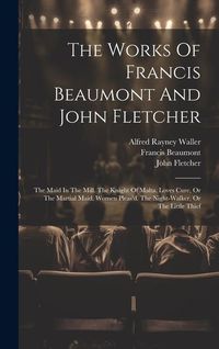 Produktbild: The Works Of Francis Beaumont And John Fletcher: The Maid In The Mill. The Knight Of Malta. Loves Cure, Or The Martial Maid. Women Pleas'd. The Night-