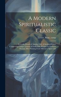 Produktbild: A Modern Spiritualistic Classic; Scientific Proofs of Another Life. A Series of Essays Comprising Unique Lessons of Daily Life, Written by Eminent Per