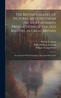 Produktbild: The British Gallery of Pictures, Selected From the Most Admired Productions of the Old Masters, in Great Britain; Accompanied With Descriptions, Histo