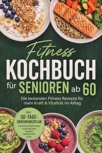 Produktbild: Fitness Kochbuch f&uuml;r Senioren ab 60: Die leckersten Fitness Rezepte f&uuml;r mehr Kraft & Vitalit&auml;t im Alltag - inkl. 30-Tage-Ern&auml;hrungsplan, Protein-Fr&uuml;hs