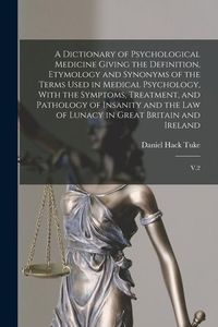 Produktbild: A Dictionary of Psychological Medicine Giving the Definition, Etymology and Synonyms of the Terms Used in Medical Psychology, With the Symptoms, Treat