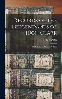 Produktbild: Records of the Descendants of Hugh Clark: Of Watertown, Mass. 1640-1866