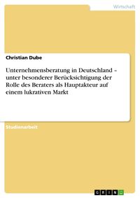 Bild vom Artikel Unternehmensberatung in Deutschland ¿ unter besonderer Berücksichtigung der Rolle des Beraters als Hauptakteur auf einem lukrativen Markt vom Autor Christian Dube