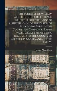Produktbild: The Pedigree of William Griffith, John Griffith and Griffith Griffiths (sons of Griffith John, of the Parish of Llanddewi Brefi, in the County of Card