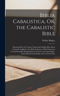 Produktbild: Biblia Cabalistica, Or, the Cabalistic Bible: Showing How the Various Numerical Cabalas Have Been Curiously Applied to the Holy Scriptures, With Numer
