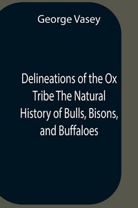 Produktbild: Delineations Of The Ox Tribe The Natural History Of Bulls, Bisons, And Buffaloes. Exhibiting All The Known Species And The More Remarkable Varieties Of The Genus Bos.