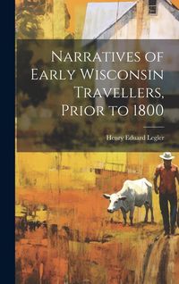Produktbild: Narratives of Early Wisconsin Travellers, Prior to 1800