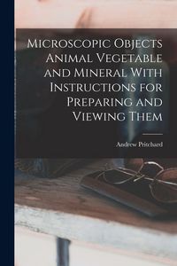 Produktbild: Microscopic Objects Animal Vegetable and Mineral With Instructions for Preparing and Viewing Them