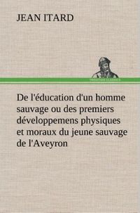 Produktbild: De l'&eacute;ducation d'un homme sauvage ou des premiers d&eacute;veloppemens physiques et moraux du jeune sauvage de l'Aveyron