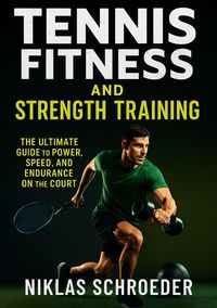 Produktbild: Tennis Fitness and Strength Training: The Ultimate Guide to Power, Speed, and Endurance on the Court