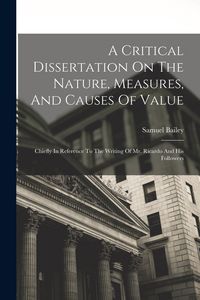 Produktbild: A Critical Dissertation On The Nature, Measures, And Causes Of Value; Chiefly In Reference To The Writing Of Mr. Ricardo And His Followers