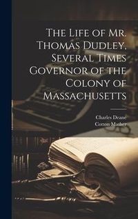 Produktbild: The Life of Mr. Thomas Dudley, Several Times Governor of the Colony of Massachusetts [electronic Resource]