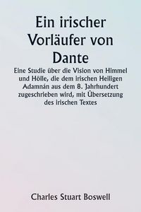 Produktbild: An Irish Precursor of Dante A Study on the Vision of Heaven and Hell ascribed to the Eighth-century Irish Saint Adamn&aacute;n, with Translation of the Irish Text