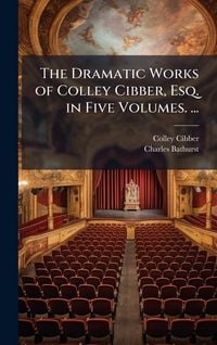 Produktbild: The Dramatic Works of Colley Cibber, Esq. in Five Volumes. ...