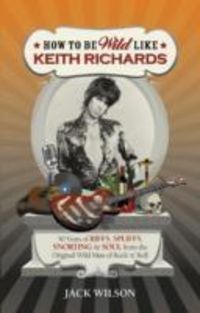 Produktbild: Wilson, J: How to be Wild Like Keith Richards