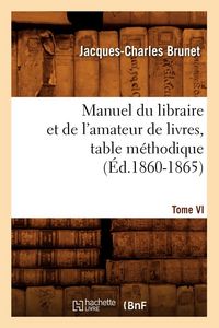 Produktbild: Manuel du libraire et de l'amateur de livres. Tome VI, table m&eacute;thodique (&Eacute;d.1860-1865)