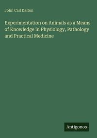 Produktbild: Experimentation on Animals as a Means of Knowledge in Physiology, Pathology and Practical Medicine