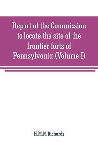 Produktbild: Report of the Commission to locate the site of the frontier forts of Pennsylvania (Volume I)