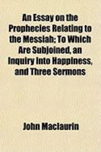 Produktbild: An Essay on the Prophecies Relating to the Messiah; To Which Are Subjoined, an Inquiry Into Happiness, and Three Sermons