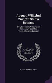 Produktbild: Augusti Wilhelmi Zumptii Studia Romana: Sive, De Selectis Antiquitatum Romanarum Capitibus Commentationes Quattuor