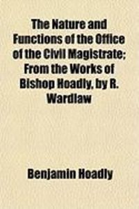 Produktbild: The Nature and Functions of the Office of the Civil Magistrate; From the Works of Bishop Hoadly, by R. Wardlaw