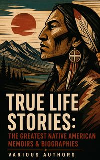 Produktbild: True Life Stories: The Greatest Native American Memoirs & Biographies