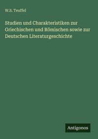 Produktbild: Studien und Charakteristiken zur Griechischen und R&ouml;mischen sowie zur Deutschen Literaturgeschichte