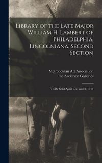 Produktbild: Library of the Late Major William H. Lambert of Philadelphia. Lincolniana, Second Section: to Be Sold April 1, 2, and 3, 1914
