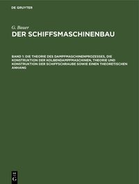 Produktbild: Die Theorie des Dampfmaschinenprozesses, die Konstruktion der Kolbendampfmaschinen, Theorie und Konstruktion der Schiffschraube sowie einen theoretisc