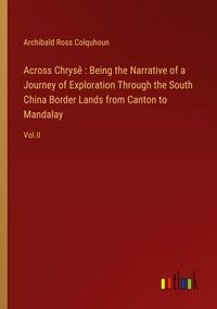 Produktbild: Across Chrys&ecirc; : Being the Narrative of a Journey of Exploration Through the South China Border Lands from Canton to Mandalay