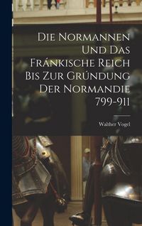 Produktbild: Die Normannen und das Fr&aacute;nkische Reich bis zur Gr&uacute;ndung der Normandie 799-911