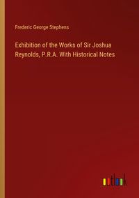 Produktbild: Exhibition of the Works of Sir Joshua Reynolds, P.R.A. With Historical Notes