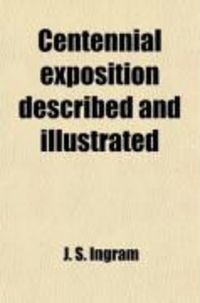Produktbild: Centennial Exposition Described And; Being a Concise and Graphic Description of This Grand Enterprise Commemorative of the First Centennary [!]