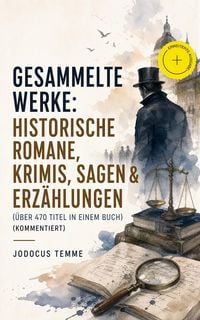 Produktbild: Gesammelte Werke: Historische Romane, Krimis, Sagen & Erz&auml;hlungen (&Uuml;ber 470 Titel in einem Buch) (Kommentiert)