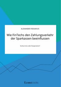 Produktbild: Wie FinTechs den Zahlungsverkehr der Sparkassen beeinflussen. Konkurrenz oder Kooperation?