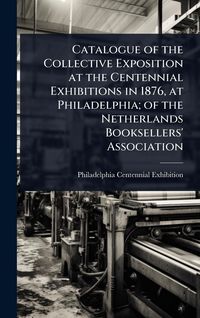 Produktbild: Catalogue of the Collective Exposition at the Centennial Exhibitions in 1876, at Philadelphia; of the Netherlands Booksellers' Association