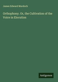 Produktbild: Orthophony. Or, the Cultivation of the Voice in Elocution