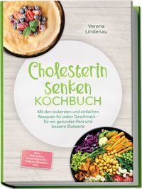 Produktbild: Cholesterin senken Kochbuch: Mit den leckersten und einfachen Rezepten f&uuml;r jeden Geschmack &ndash; f&uuml;r ein gesundes Herz und bessere Blutwerte &ndash; inkl. Fr&uuml;hst&uuml;ck, Hauptgerichte, Snacks, Desserts uvm.