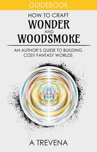 Produktbild: How to Craft Wonder and Woodsmoke: An Author's Guide to Building Cosy Fantasy Worlds (Step By Step Worldbuilding, #11)