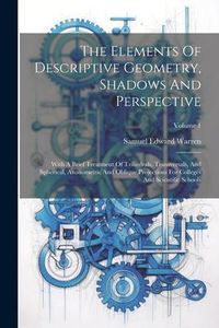 Produktbild: The Elements Of Descriptive Geometry, Shadows And Perspective: With A Brief Treatment Of Trihedrals, Transversals, And Spherical, Axonometric And Obli