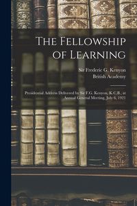 Produktbild: The Fellowship of Learning: Presidential Address Delivered by Sir F.G. Kenyon, K.C.B., at Annual General Meeting, July 6, 1921