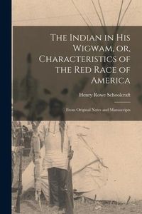 Produktbild: The Indian in His Wigwam, or, Characteristics of the Red Race of America [microform]: From Original Notes and Manuscripts