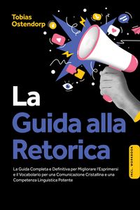 Produktbild: La Guida alla Retorica: La Guida Completa e Definitiva per Migliorare l'Esprimersi e il Vocabolario per una Comunicazione Cristallina e una Competenza
