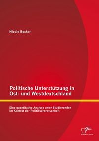 Produktbild: Politische Unterst&uuml;tzung in Ost- und Westdeutschland: Eine quantitative Analyse unter Studierenden im Kontext der Politikverdrossenheit