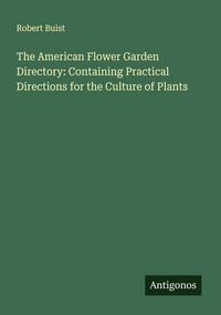 Produktbild: The American Flower Garden Directory: Containing Practical Directions for the Culture of Plants