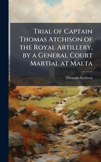 Produktbild: Trial of Captain Thomas Atchison of the Royal Artillery, by a General Court Martial at Malta