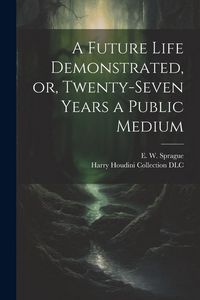 Produktbild: A Future Life Demonstrated, or, Twenty-seven Years a Public Medium