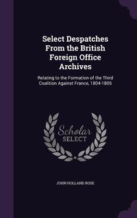 Produktbild: Select Despatches From the British Foreign Office Archives: Relating to the Formation of the Third Coalition Against France, 1804-1805